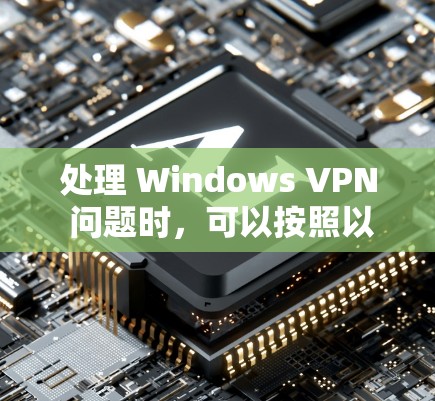 处理 Windows VPN 问题时，可以按照以下步骤进行修复和解决