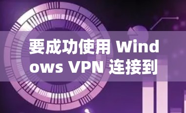 要成功使用 Windows VPN 连接到本地电脑，并确保其安全，可以按照以下步骤进行