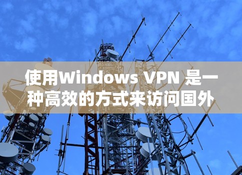 使用Windows VPN 是一种高效的方式来访问国外的服务器、社交媒体、游戏等。以下是使用Windows VPN 的基本步骤和技巧