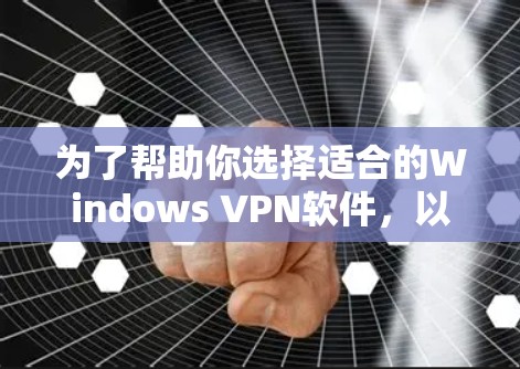 为了帮助你选择适合的Windows VPN软件，以下是一些详细的步骤和建议