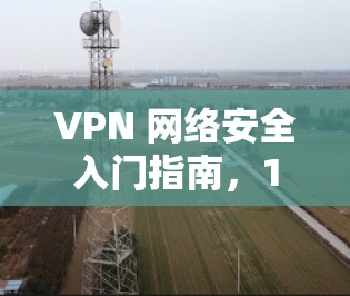 VPN 网络安全入门指南，1 分钟理解