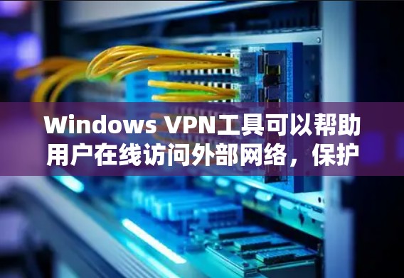 Windows VPN工具可以帮助用户在线访问外部网络，保护隐私和安全。以下是几种常见的Windows VPN工具的介绍