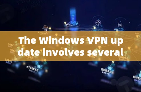 The Windows VPN update involves several key steps to ensure a smooth experience: