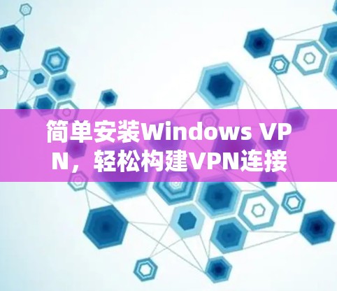 简单安装Windows VPN，轻松构建VPN连接