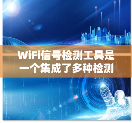 WiFi信号检测工具是一个集成了多种检测和评估功能的专业工具，旨在帮助用户更好地理解并优化他们的无线网络环境。以下是对这些工具的详细总结和使用指南
