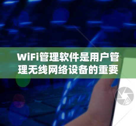 WiFi管理软件是用户管理无线网络设备的重要工具，以下是系统性的学习建议