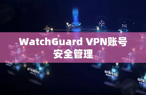 WatchGuard VPN账号安全管理