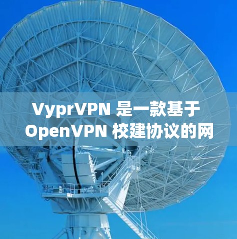 VyprVPN 是一款基于 OpenVPN 校建协议的网络VPN设备，提供的是基于端到端（E2E）加密的网络连接服务。它通常适用于需要稳定、安全的网络环境的用户