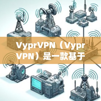VyprVPN（VyprVPN）是一款基于Windows的VPN软件，主要用于管理设备、设置VPN连接以及进行网络测试。它提供了简单易用的界面和丰富的功能，适合个人用户和企业用户