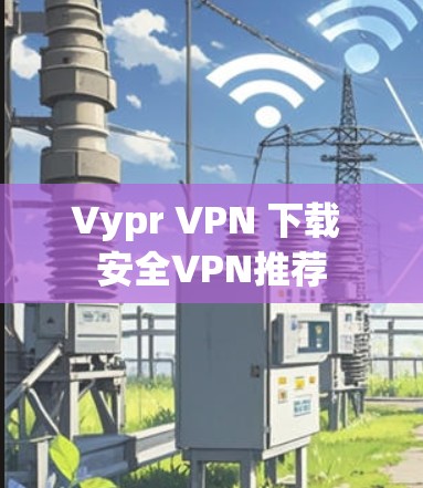 Vypr VPN 下载 安全VPN推荐