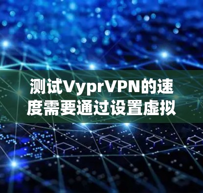 测试VyprVPN的速度需要通过设置虚拟网关（VDP）来实现。以下是一些步骤，帮助您测试VyprVPN的速度