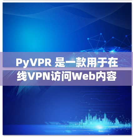 PyVPR 是一款用于在线VPN访问Web内容的软件。以下是使用 PyVPR 在手机上安装和使用的步骤