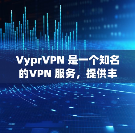 VyprVPN 是一个知名的VPN 服务，提供丰富的VPN功能和体验。以下是一些关于 VyprVPN 的信息