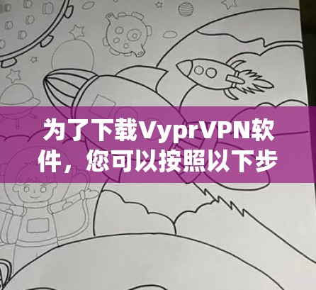 为了下载VyprVPN软件，您可以按照以下步骤进行