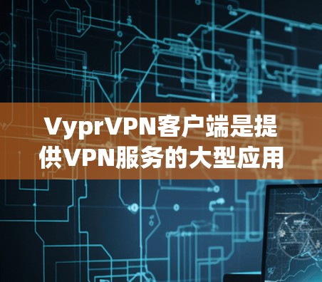 VyprVPN客户端是提供VPN服务的大型应用，用户可以通过其客户端访问全球IP地址和多端口VPN服务。关于 VyprVPN 的最新更新，以下是一些可能涉及的内容