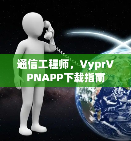 通信工程师，VyprVPNAPP下载指南