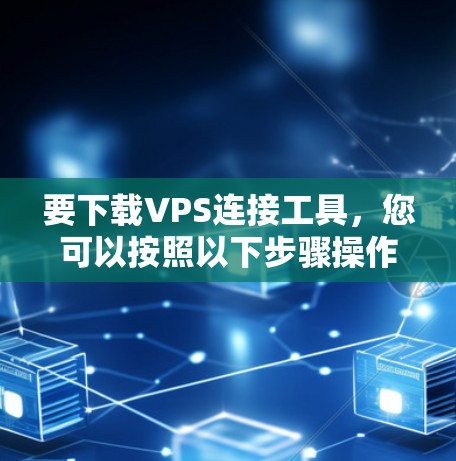 要下载VPS连接工具，您可以按照以下步骤操作
