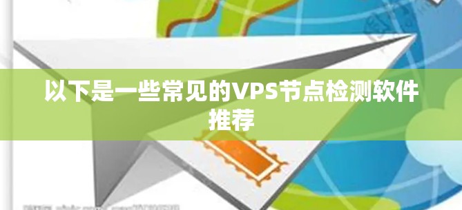 以下是一些常见的VPS节点检测软件推荐