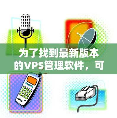 为了找到最新版本的VPS管理软件，可以按照以下步骤进行
