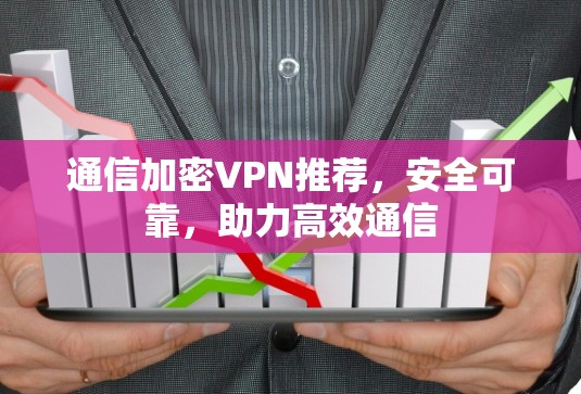 通信加密VPN推荐，安全可靠，助力高效通信