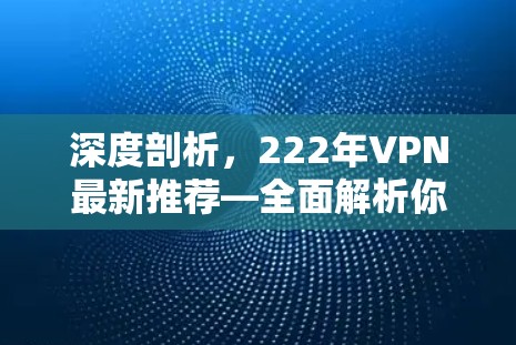 深度剖析，222年VPN最新推荐—全面解析你使用的VPN的优缺点