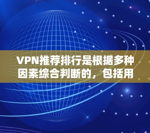 VPN推荐排行是根据多种因素综合判断的，包括用户的IP地址、使用类型、流量情况、设备类型、设备安全性和品牌等。以下是一些常见因素和建议