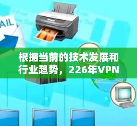 根据当前的技术发展和行业趋势，226年VPN市场可能会出现一些新的创新和变革。以下是一些可能的推荐和趋势