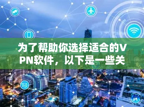 为了帮助你选择适合的VPN软件，以下是一些关键建议和步骤