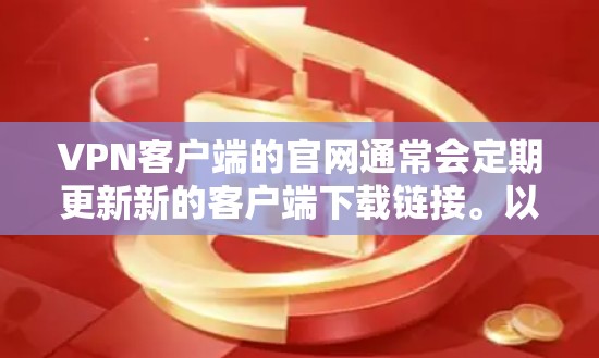 VPN客户端的官网通常会定期更新新的客户端下载链接。以下是一些主要的VPN客户端网站及其官方网站，您可以访问这些网站来获取最新客户端信息