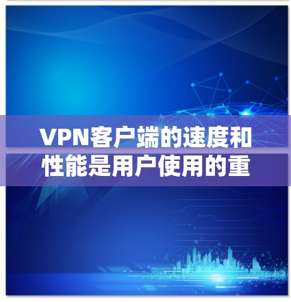VPN客户端的速度和性能是用户使用的重要指标，以下是对这个版本的详细分析和建议