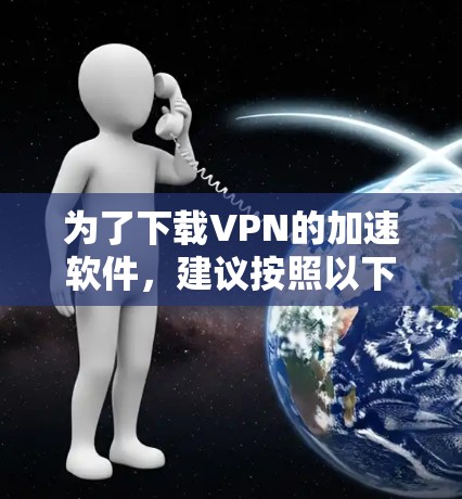 为了下载VPN的加速软件，建议按照以下步骤操作