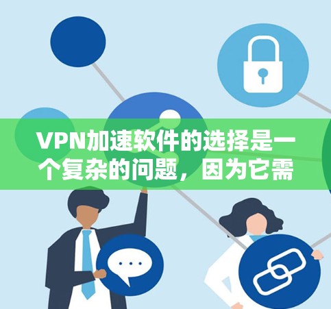 VPN加速软件的选择是一个复杂的问题，因为它需要考虑用户的技术水平、使用习惯以及他们对网络环境的适应性。以下是一些推荐的VPN加速软件，帮助你在使用过程中更高效地连接目标服务器
