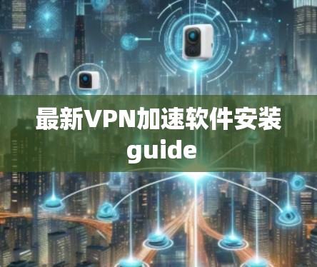 最新VPN加速软件安装 guide