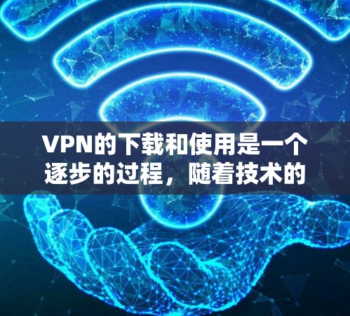VPN的下载和使用是一个逐步的过程，随着技术的发展和应用的普及，越来越多的人开始使用VPN来保护个人隐私、安全或进行虚拟会议等。以下是关于VPN最新官网下载的一些关键信息和建议