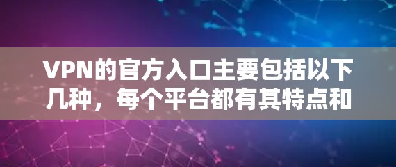 VPN的官方入口主要包括以下几种，每个平台都有其特点和适用场景