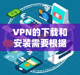 VPN的下载和安装需要根据您的设备和使用需求来选择适合的软件。以下是几个常见的VPN客户端软件推荐，包括最新版本和下载链接