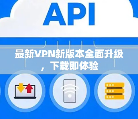 最新VPN新版本全面升级，下载即体验