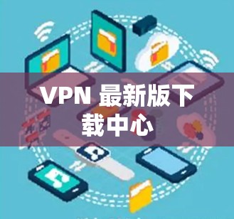 VPN 最新版下载中心