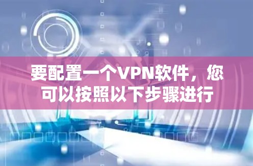 要配置一个VPN软件，您可以按照以下步骤进行