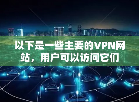 以下是一些主要的VPN网站，用户可以访问它们