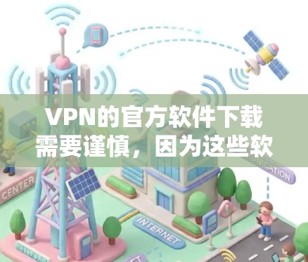 VPN的官方软件下载需要谨慎，因为这些软件可能会存在安全风险和漏洞。以下是一些推荐的官方VPN软件，建议在下载前进行安全测试