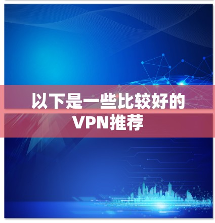 以下是一些比较好的VPN推荐