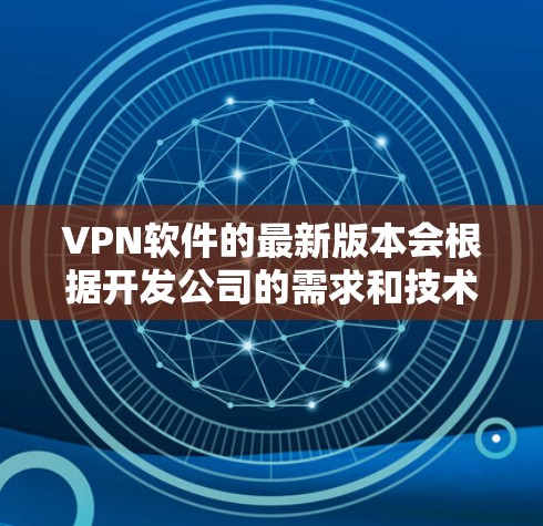 VPN软件的最新版本会根据开发公司的需求和技术的进步而不断更新。如果你指的是某个特定的VPN软件，建议您确认具体的软件名称，并查看其官方网站或开发者页面获取最新的版本信息