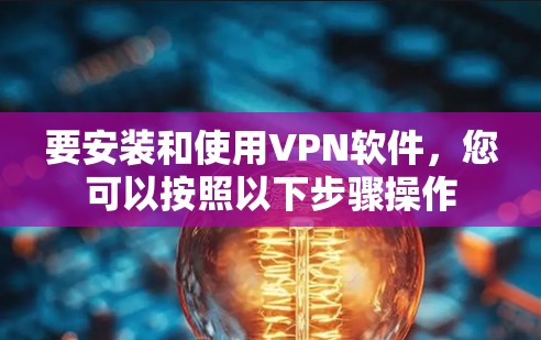 要安装和使用VPN软件，您可以按照以下步骤操作