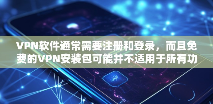VPN软件通常需要注册和登录，而且免费的VPN安装包可能并不适用于所有功能，因为一些软件需要付费才能使用。因此，无法提供免费安装包。以下是关于如何使用VPN软件的步骤
