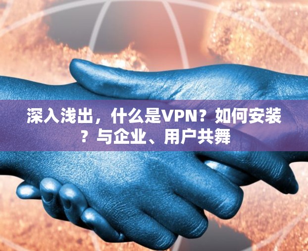 深入浅出，什么是VPN？如何安装？与企业、用户共舞