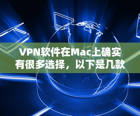VPN软件在Mac上确实有很多选择，以下是几款最新版的VPN软件推荐，供您参考