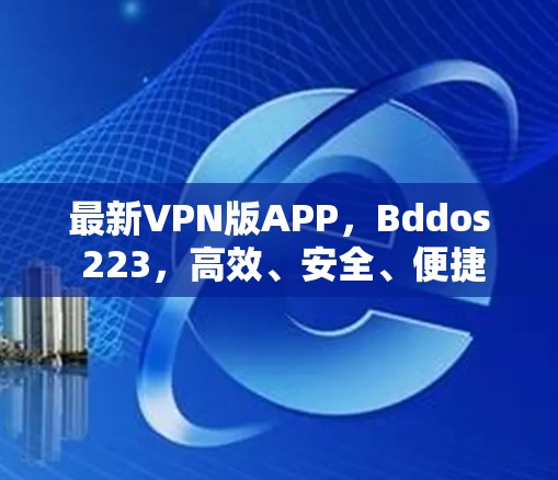 最新VPN版APP，Bddos 223，高效、安全、便捷的云防护选择