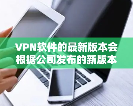 VPN软件的最新版本会根据公司发布的新版本来更新，因此建议您访问官方网站或VPN商店获取最新的下载链接。以下是几个常见的VPN软件推荐