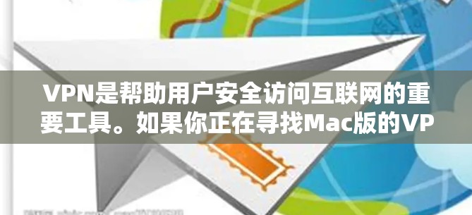 VPN是帮助用户安全访问互联网的重要工具。如果你正在寻找Mac版的VPN软件，以下是一些推荐选项